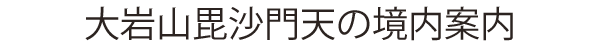 大岩山毘沙門天の境内案内